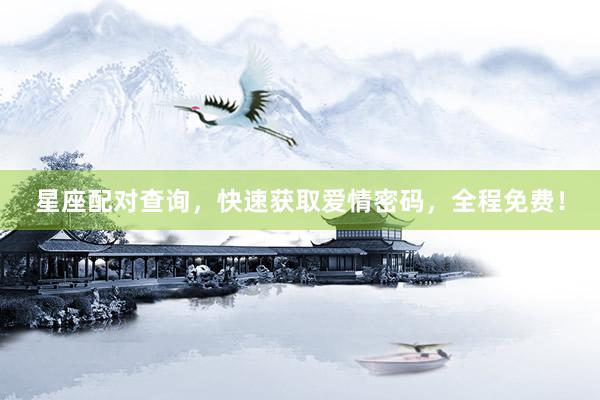 星座配对查询，快速获取爱情密码，全程免费！
