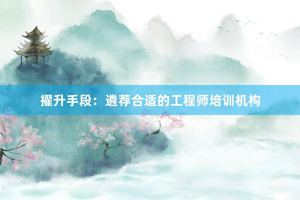 擢升手段：遴荐合适的工程师培训机构