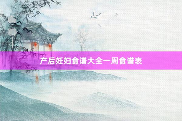 产后妊妇食谱大全一周食谱表