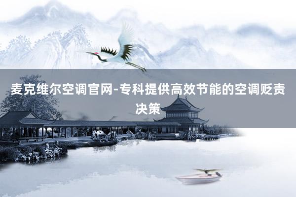 麦克维尔空调官网-专科提供高效节能的空调贬责决策