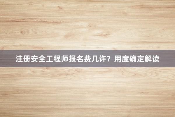 注册安全工程师报名费几许？用度确定解读