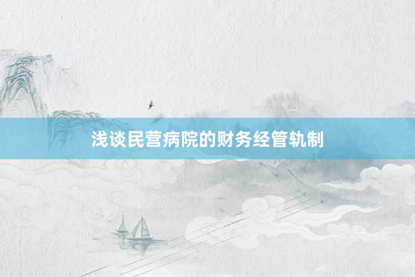 浅谈民营病院的财务经管轨制