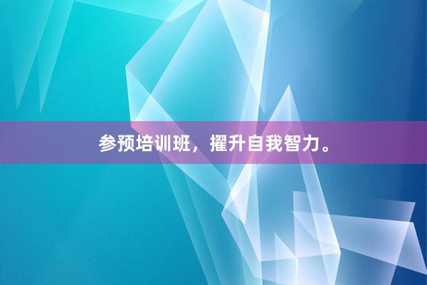 参预培训班，擢升自我智力。