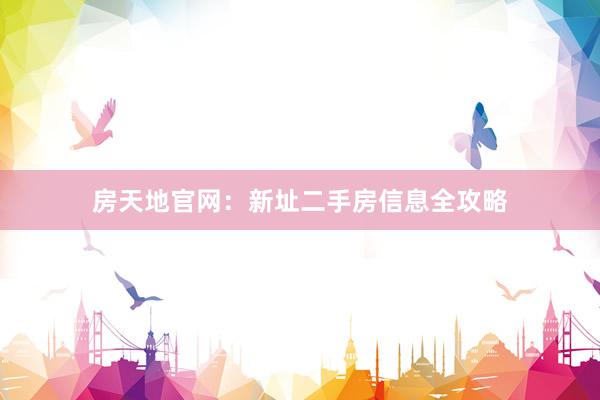 房天地官网：新址二手房信息全攻略