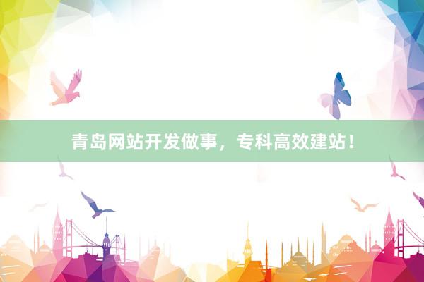 青岛网站开发做事，专科高效建站！