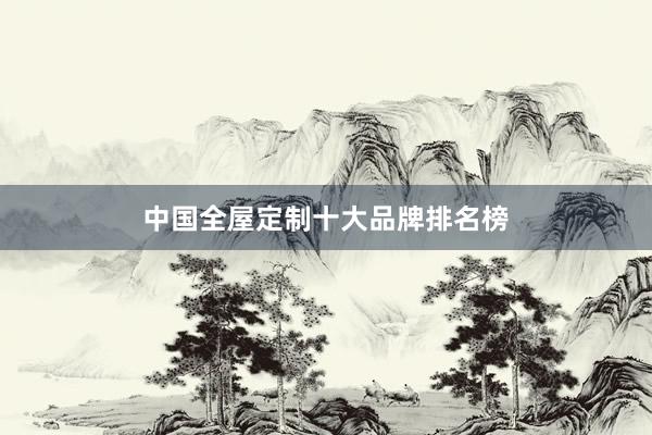 中国全屋定制十大品牌排名榜