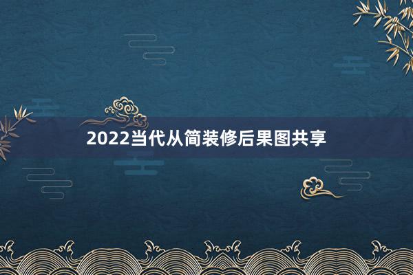 2022当代从简装修后果图共享