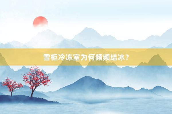 雪柜冷冻室为何频频结冰？