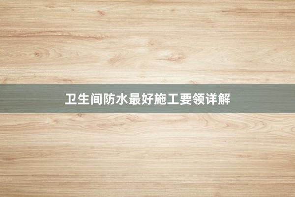 卫生间防水最好施工要领详解