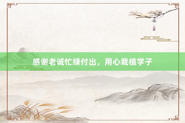 感谢老诚忙绿付出，用心栽植学子