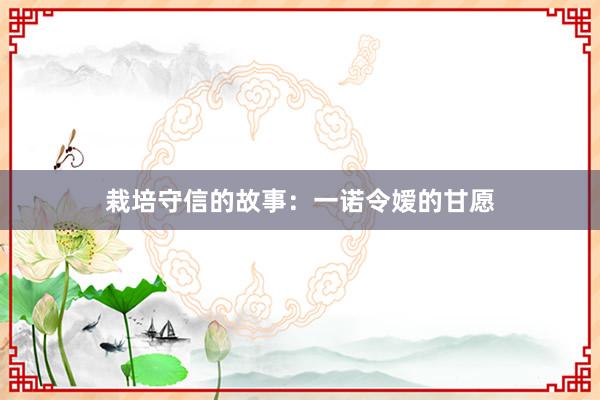 栽培守信的故事：一诺令嫒的甘愿