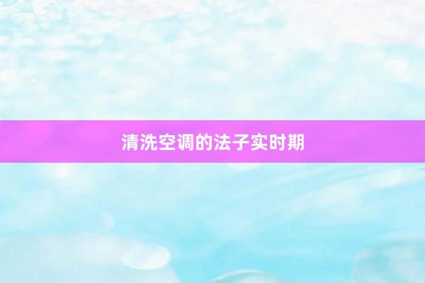 清洗空调的法子实时期
